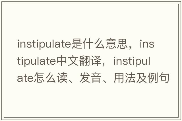 instipulate是什么意思，instipulate中文翻译，instipulate怎么读、发音、用法及例句