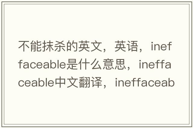 不能抹杀的英文，英语，ineffaceable是什么意思，ineffaceable中文翻译，ineffaceable怎么读、发音、用法及例句