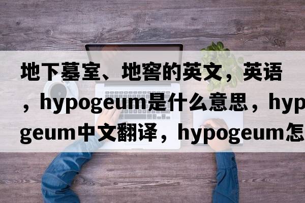 地下墓室、地窖的英文，英语，hypogeum是什么意思，hypogeum中文翻译，hypogeum怎么读、发音、用法及例句