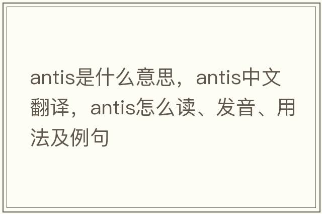 antis是什么意思，antis中文翻译，antis怎么读、发音、用法及例句