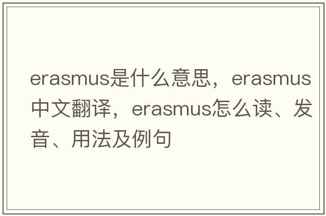 ERASMUS是什么意思，ERASMUS中文翻译，ERASMUS怎么读、发音、用法及例句