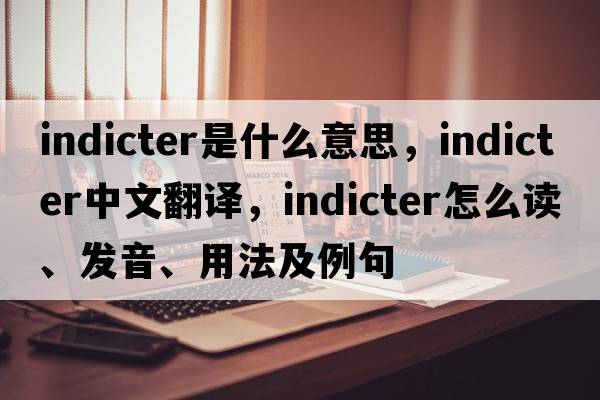 indicter是什么意思，indicter中文翻译，indicter怎么读、发音、用法及例句