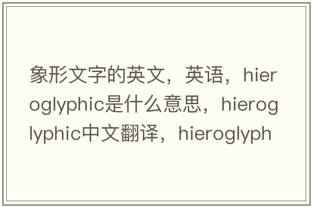 象形文字的英文，英语，hieroglyphic是什么意思，hieroglyphic中文翻译，hieroglyphic怎么读、发音、用法及例句