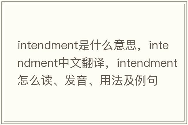 intendment是什么意思，intendment中文翻译，intendment怎么读、发音、用法及例句