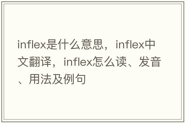 inflex是什么意思，inflex中文翻译，inflex怎么读、发音、用法及例句