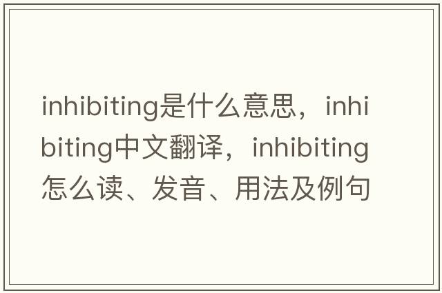 inhibiting是什么意思，inhibiting中文翻译，inhibiting怎么读、发音、用法及例句