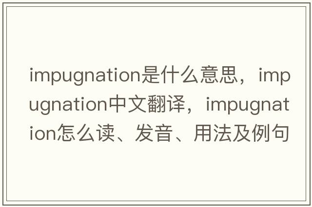 impugnation是什么意思，impugnation中文翻译，impugnation怎么读、发音、用法及例句