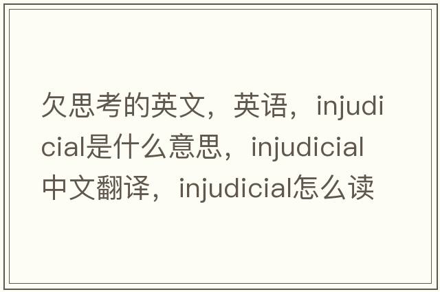 欠思考的英文，英语，injudicial是什么意思，injudicial中文翻译，injudicial怎么读、发音、用法及例句