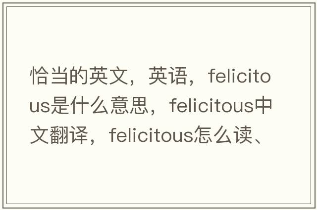 恰当的英文，英语，felicitous是什么意思，felicitous中文翻译，felicitous怎么读、发音、用法及例句