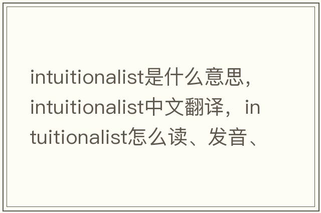 intuitionalist是什么意思，intuitionalist中文翻译，intuitionalist怎么读、发音、用法及例句