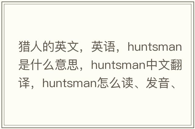 猎人的英文，英语，huntsman是什么意思，huntsman中文翻译，huntsman怎么读、发音、用法及例句