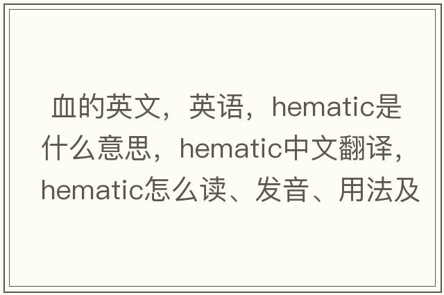  血的英文，英语，hematic是什么意思，hematic中文翻译，hematic怎么读、发音、用法及例句