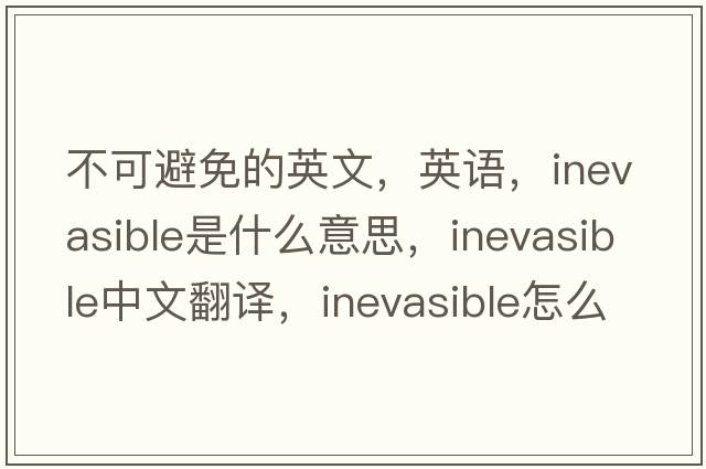 不可避免的英文，英语，inevasible是什么意思，inevasible中文翻译，inevasible怎么读、发音、用法及例句