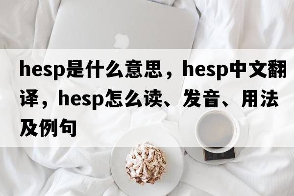 Hesp是什么意思，Hesp中文翻译，Hesp怎么读、发音、用法及例句