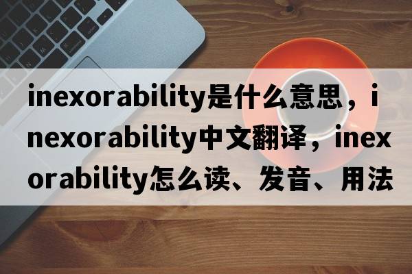 inexorability是什么意思，inexorability中文翻译，inexorability怎么读、发音、用法及例句