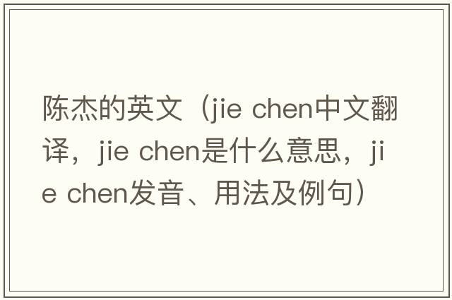 陈杰的英文（jie chen中文翻译，jie chen是什么意思，jie chen发音、用法及例句）