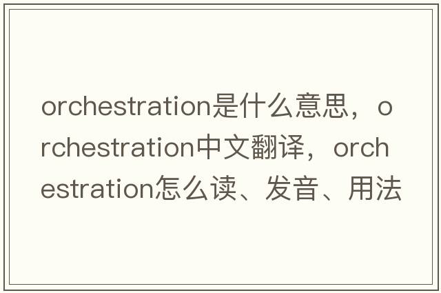 orchestration是什么意思，orchestration中文翻译，orchestration怎么读、发音、用法及例句