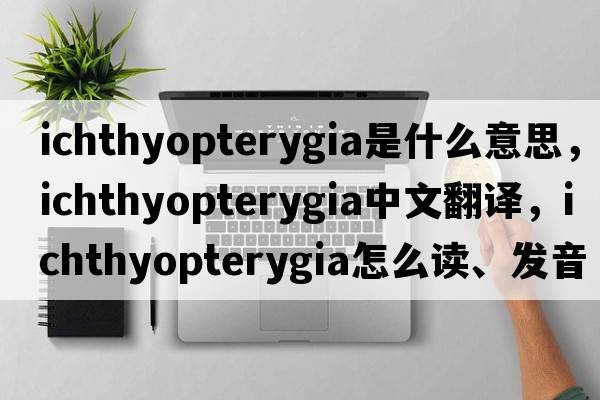 Ichthyopterygia是什么意思，Ichthyopterygia中文翻译，Ichthyopterygia怎么读、发音、用法及例句