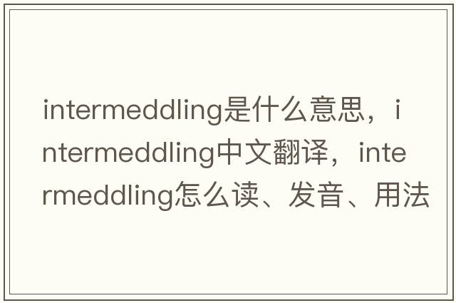 intermeddling是什么意思，intermeddling中文翻译，intermeddling怎么读、发音、用法及例句