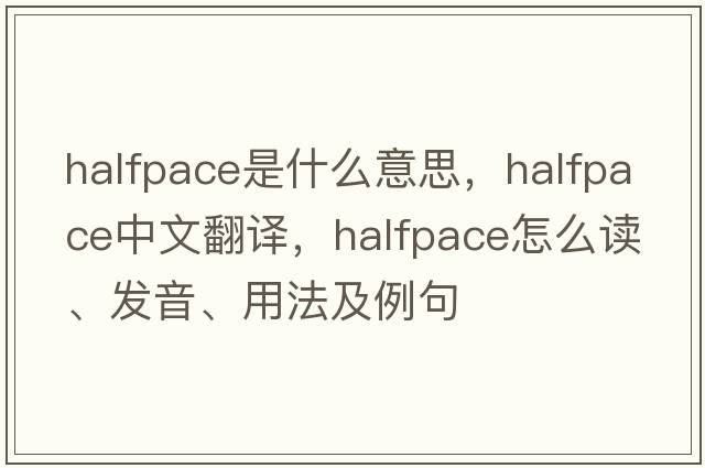 halfpace是什么意思，halfpace中文翻译，halfpace怎么读、发音、用法及例句