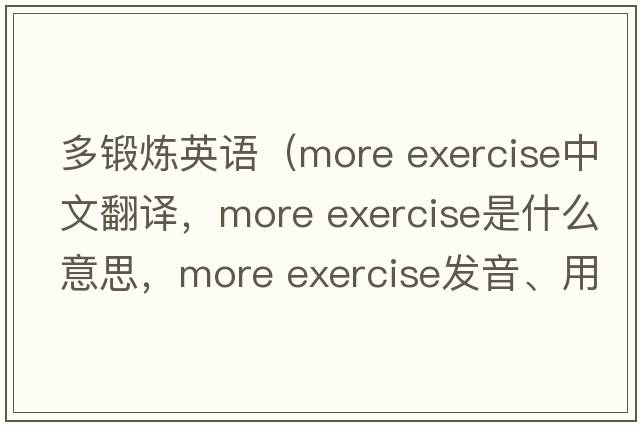 多锻炼英语（more exercise中文翻译，more exercise是什么意思，more exercise发音、用法及例句）