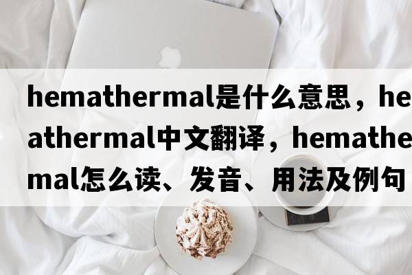 hemathermal是什么意思，hemathermal中文翻译，hemathermal怎么读、发音、用法及例句