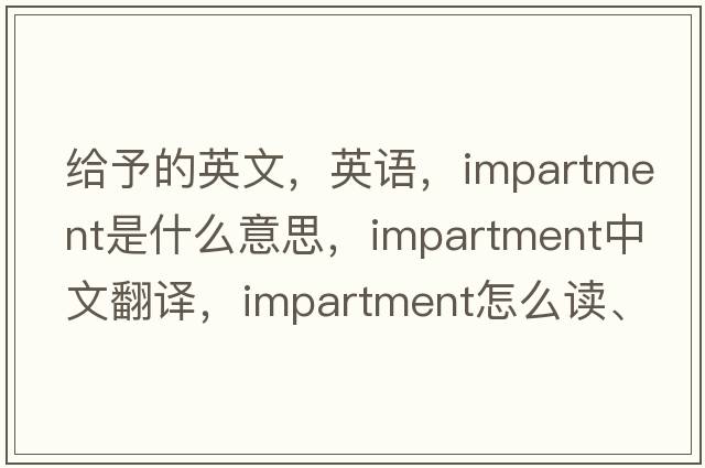 给予的英文，英语，impartment是什么意思，impartment中文翻译，impartment怎么读、发音、用法及例句