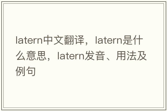 latern中文翻译，latern是什么意思，latern发音、用法及例句