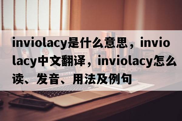 inviolacy是什么意思，inviolacy中文翻译，inviolacy怎么读、发音、用法及例句