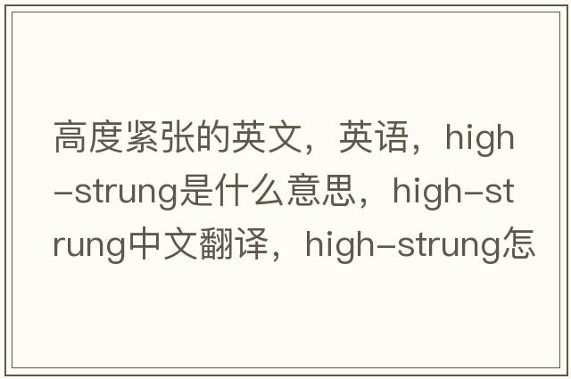 高度紧张的英文，英语，high-strung是什么意思，high-strung中文翻译，high-strung怎么读、发音、用法及例句