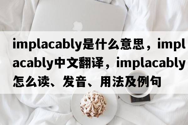 implacably是什么意思，implacably中文翻译，implacably怎么读、发音、用法及例句