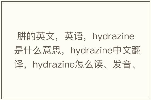  肼的英文，英语，hydrazine是什么意思，hydrazine中文翻译，hydrazine怎么读、发音、用法及例句