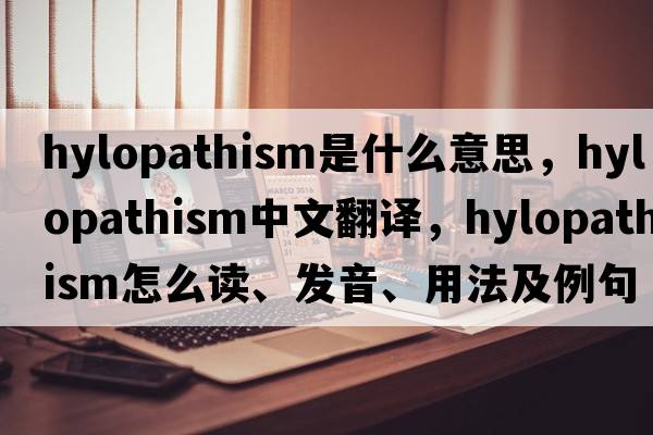 hylopathism是什么意思，hylopathism中文翻译，hylopathism怎么读、发音、用法及例句