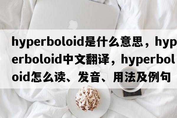 hyperboloid是什么意思，hyperboloid中文翻译，hyperboloid怎么读、发音、用法及例句