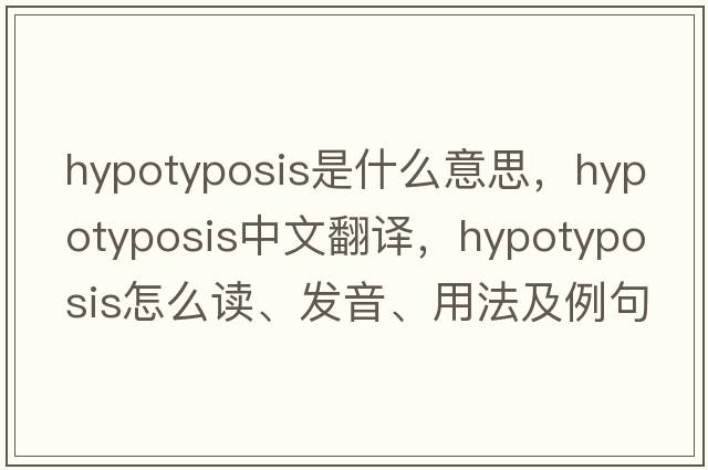 hypotyposis是什么意思，hypotyposis中文翻译，hypotyposis怎么读、发音、用法及例句