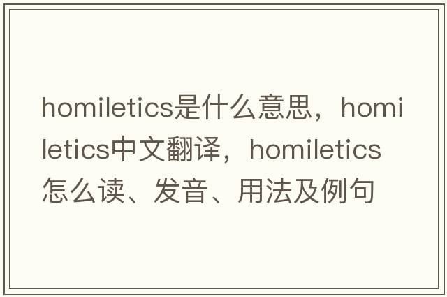 homiletics是什么意思，homiletics中文翻译，homiletics怎么读、发音、用法及例句