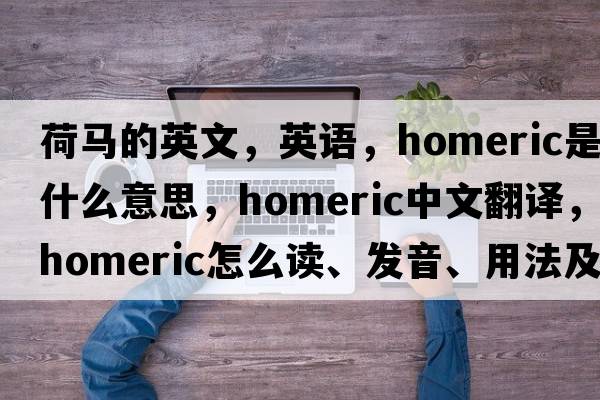 荷马的英文，英语，Homeric是什么意思，Homeric中文翻译，Homeric怎么读、发音、用法及例句