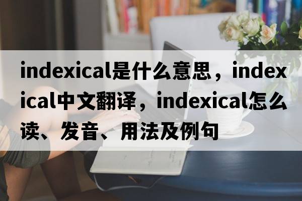 indexical是什么意思，indexical中文翻译，indexical怎么读、发音、用法及例句