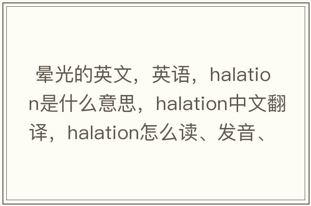  晕光的英文，英语，halation是什么意思，halation中文翻译，halation怎么读、发音、用法及例句