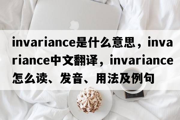 invariance是什么意思，invariance中文翻译，invariance怎么读、发音、用法及例句