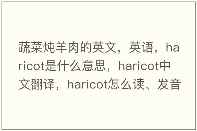 蔬菜炖羊肉的英文，英语，haricot是什么意思，haricot中文翻译，haricot怎么读、发音、用法及例句