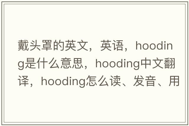 戴头罩的英文，英语，hooding是什么意思，hooding中文翻译，hooding怎么读、发音、用法及例句