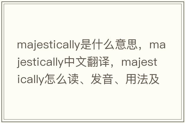 majestically是什么意思，majestically中文翻译，majestically怎么读、发音、用法及例句