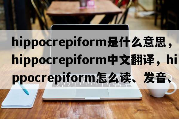 hippocrepiform是什么意思，hippocrepiform中文翻译，hippocrepiform怎么读、发音、用法及例句