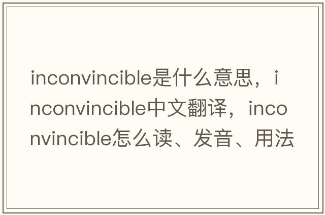 inconvincible是什么意思，inconvincible中文翻译，inconvincible怎么读、发音、用法及例句