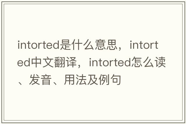 intorted是什么意思，intorted中文翻译，intorted怎么读、发音、用法及例句