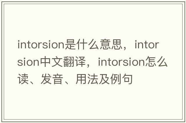 intorsion是什么意思，intorsion中文翻译，intorsion怎么读、发音、用法及例句