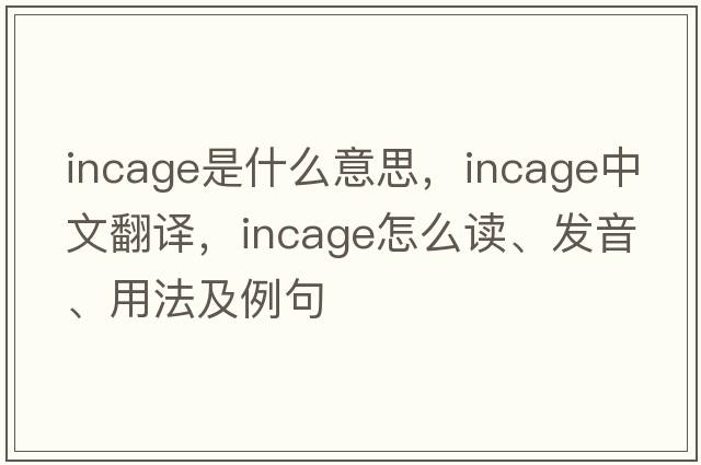 incage是什么意思，incage中文翻译，incage怎么读、发音、用法及例句