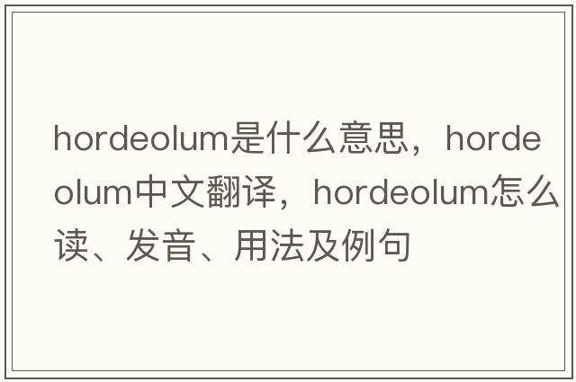 hordeolum是什么意思，hordeolum中文翻译，hordeolum怎么读、发音、用法及例句