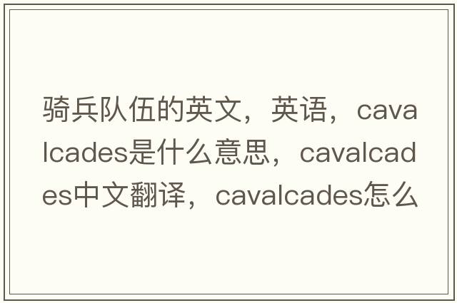 骑兵队伍的英文，英语，cavalcades是什么意思，cavalcades中文翻译，cavalcades怎么读、发音、用法及例句